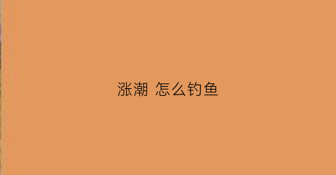 涨潮怎么钓鱼(涨潮怎样钓鱼)